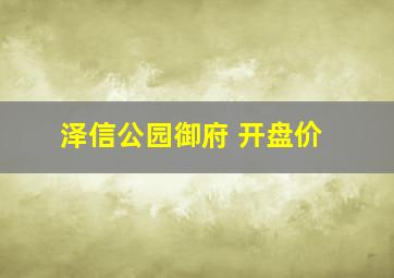 泽信公园御府 开盘价